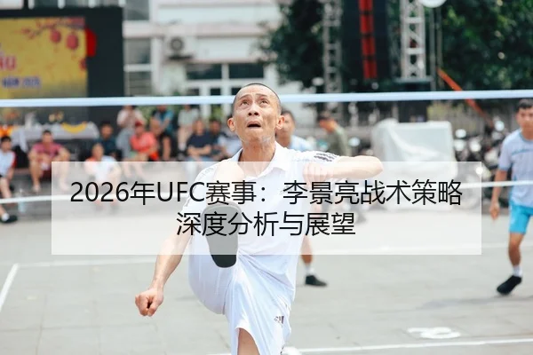 2026年UFC赛事：李景亮战术策略深度分析与展望