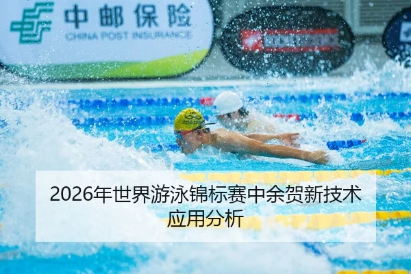 2026年世界游泳锦标赛中余贺新技术应用分析