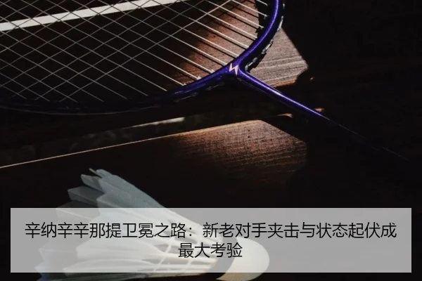 辛纳辛辛那提卫冕之路：新老对手夹击与状态起伏成最大考验
