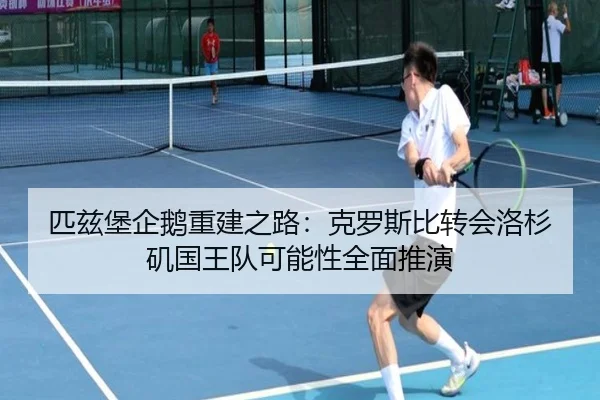 匹兹堡企鹅重建之路：克罗斯比转会洛杉矶国王队可能性全面推演