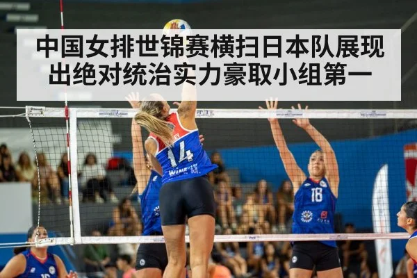 中国女排世锦赛横扫日本队展现出绝对统治实力豪取小组第一