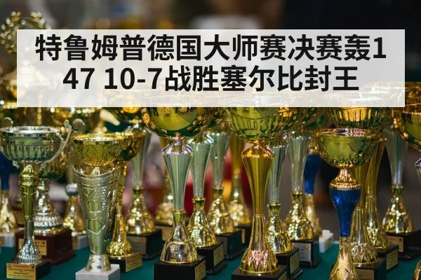 特鲁姆普德国大师赛决赛轰147 10-7战胜塞尔比封王