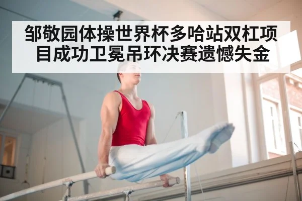 邹敬园体操世界杯多哈站双杠项目成功卫冕吊环决赛遗憾失金