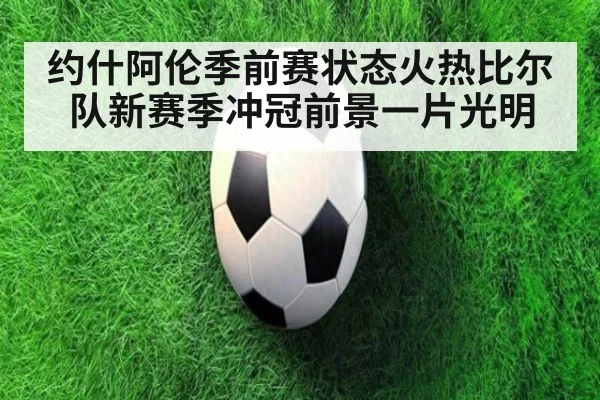 约什阿伦季前赛状态火热比尔队新赛季冲冠前景一片光明