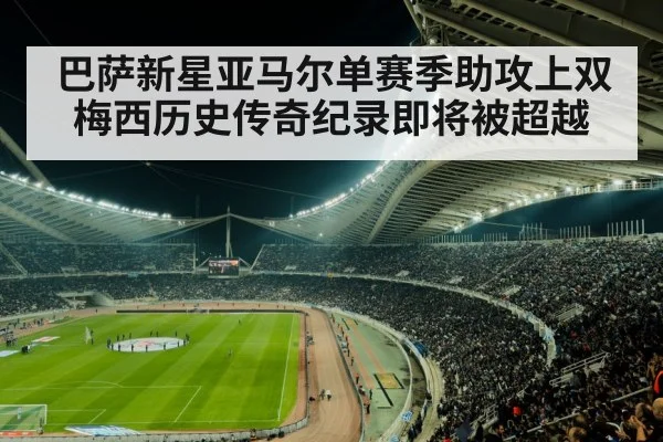 巴萨新星亚马尔单赛季助攻上双 梅西历史传奇纪录即将被超越