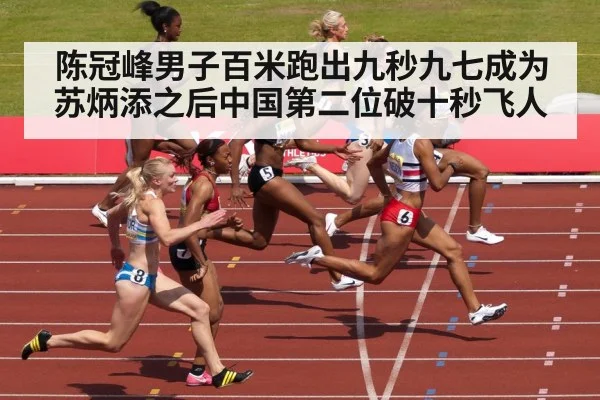 陈冠峰男子百米跑出九秒九七成为苏炳添之后中国第二位破十秒飞人